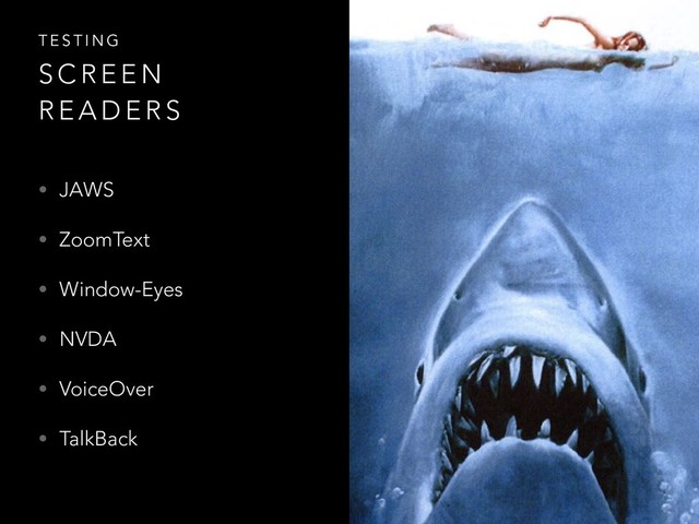 • JAWS
• ZoomText
• Window-Eyes
• NVDA
• VoiceOver
• TalkBack
T E S T I N G
S C R E E N
R E A D E R S
