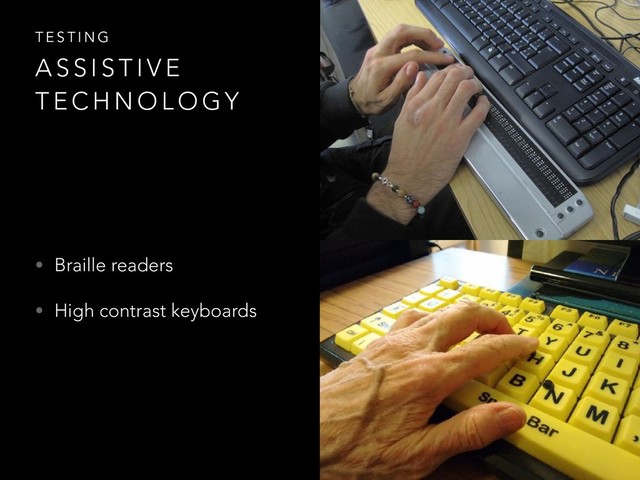 • Braille readers
• High contrast keyboards
T E S T I N G
A S S I S T I V E
T E C H N O L O G Y
