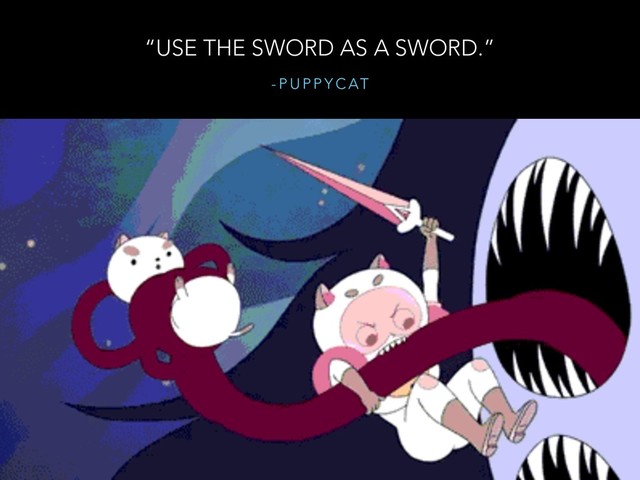 - P U P P Y C AT
“USE THE SWORD AS A SWORD.”
