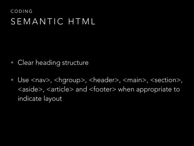• Clear heading structure
• Use , , , , ,
,  and  when appropriate to
indicate layout
C O D I N G
S E M A N T I C H T M L
