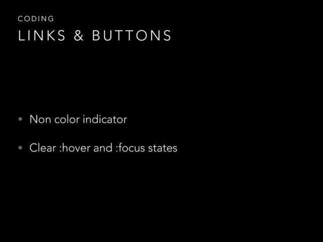 • Non color indicator
• Clear :hover and :focus states
C O D I N G
L I N K S & B U T T O N S
