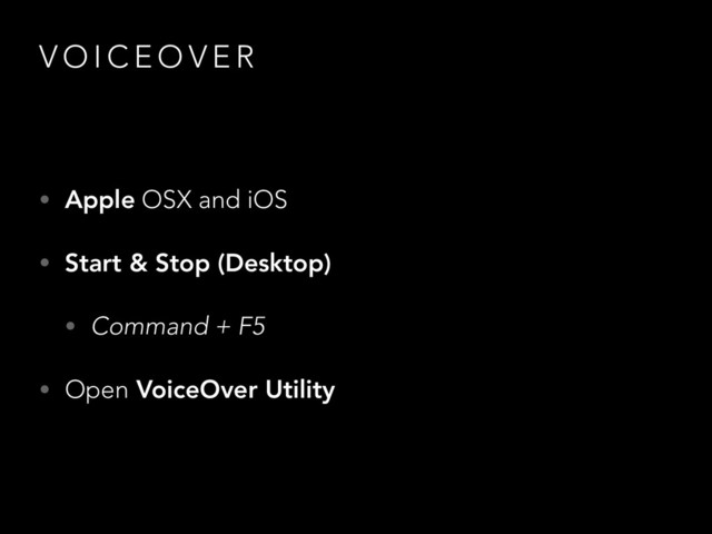 V O I C E O V E R
• Apple OSX and iOS
• Start & Stop (Desktop)
• Command + F5
• Open VoiceOver Utility
