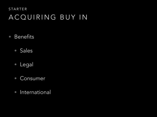 • Benefits
• Sales
• Legal
• Consumer
• International
A C Q U I R I N G B U Y I N
S TA R T E R
