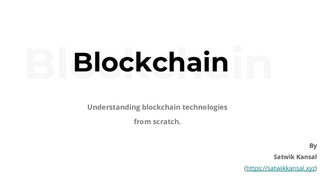 Blockchain
Blockchain
Understanding blockchain technologies
from scratch.
By
Satwik Kansal
(https://satwikkansal.xyz)
