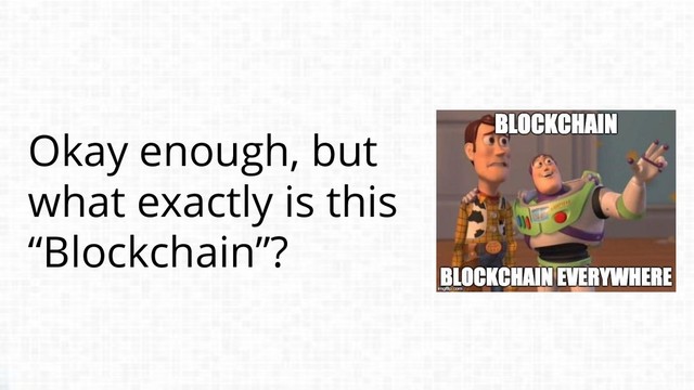 Okay enough, but
what exactly is this
“Blockchain”?
