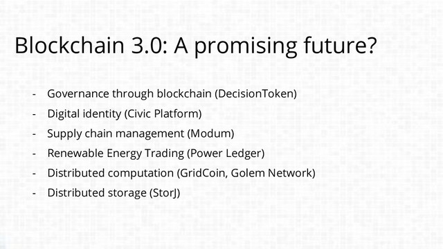 Blockchain 3.0: A promising future?
- Governance through blockchain (DecisionToken)
- Digital identity (Civic Platform)
- Supply chain management (Modum)
- Renewable Energy Trading (Power Ledger)
- Distributed computation (GridCoin, Golem Network)
- Distributed storage (StorJ)
