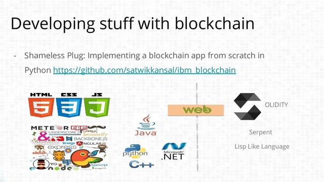 Developing stuff with blockchain
- Shameless Plug: Implementing a blockchain app from scratch in
Python https://github.com/satwikkansal/ibm_blockchain
OLIDITY
Serpent
Lisp Like Language
