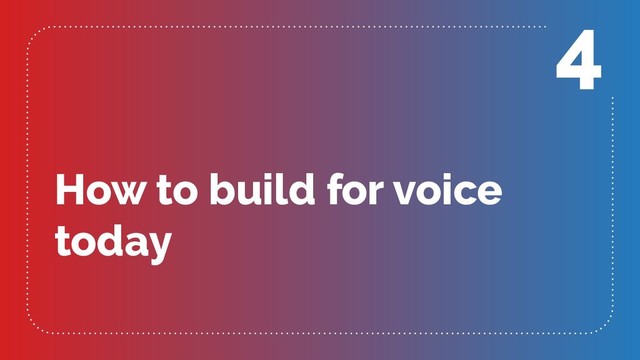How to build for voice
today
4
