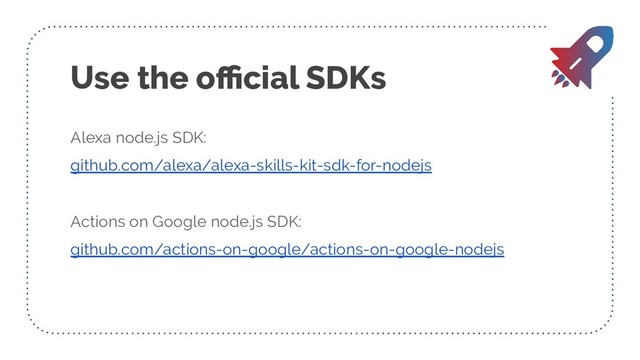 Use the oﬃcial SDKs
Alexa node.js SDK:
github.com/alexa/alexa-skills-kit-sdk-for-nodejs
Actions on Google node.js SDK:
github.com/actions-on-google/actions-on-google-nodejs
