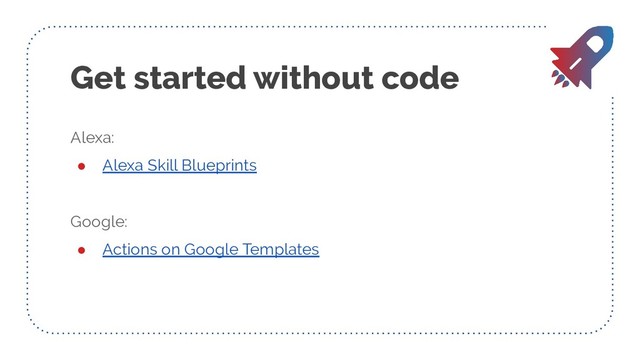 Get started without code
Alexa:
● Alexa Skill Blueprints
Google:
● Actions on Google Templates
