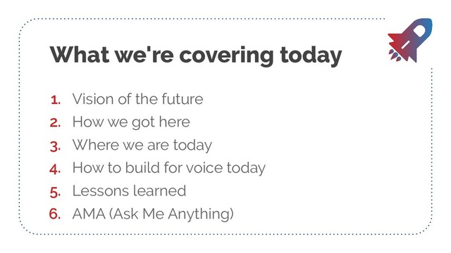 What we're covering today
1. Vision of the future
2. How we got here
3. Where we are today
4. How to build for voice today
5. Lessons learned
6. AMA (Ask Me Anything)
