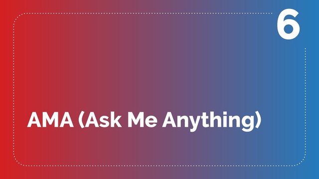AMA (Ask Me Anything)
6

