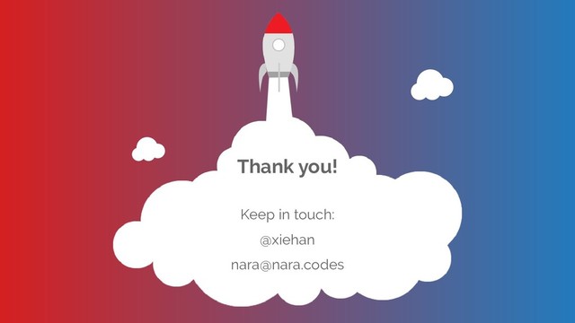 Thank you!
Keep in touch:
@xiehan
nara@nara.codes
