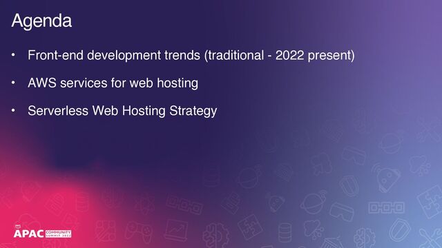 Agenda
• Front-end development trends (traditional - 2022 present)
• AWS services for web hosting
• Serverless Web Hosting Strategy
