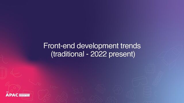 Front-end development trends 
(traditional - 2022 present)
