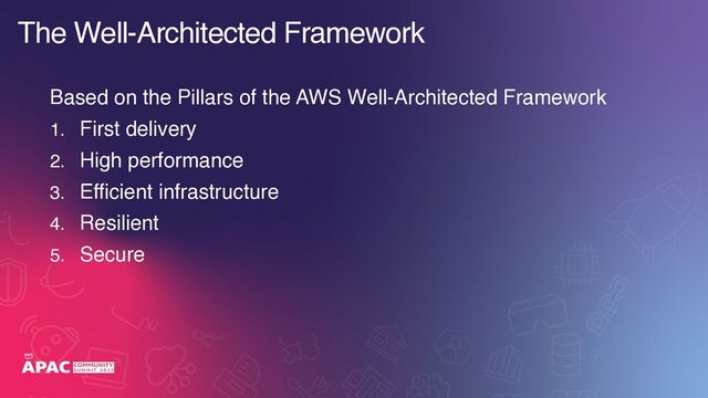 The Well-Architected Framework
Based on the Pillars of the AWS Well-Architected Framework
1. First delivery
2. High performance
3. Efficient infrastructure
4. Resilient
5. Secure
