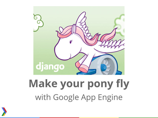 Make your pony fly
with Google App Engine
