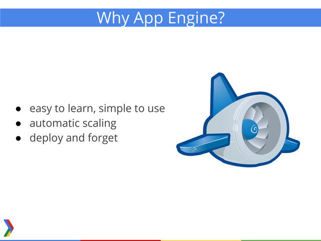 ● easy to learn, simple to use
● automatic scaling
● deploy and forget
Why App Engine?

