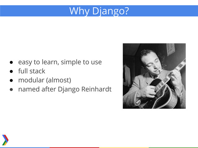 Why Django?
● easy to learn, simple to use
● full stack
● modular (almost)
● named after Django Reinhardt
