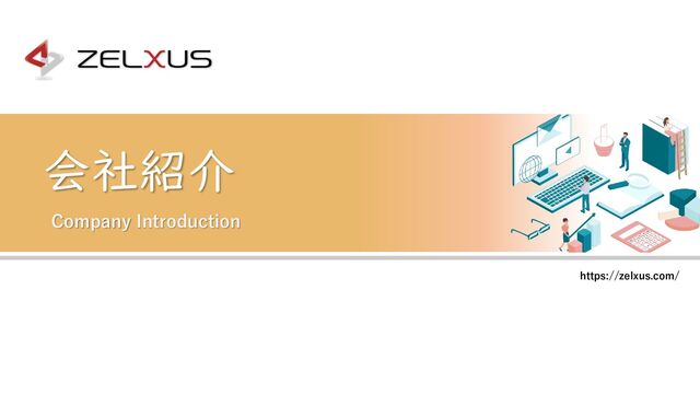 https://zelxus.com/
Company Introduction
会社紹介
