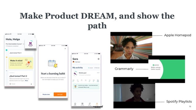 16
Make Product DREAM, and show the
path
Apple Homepod
Spotify Playlists
Grammarly
