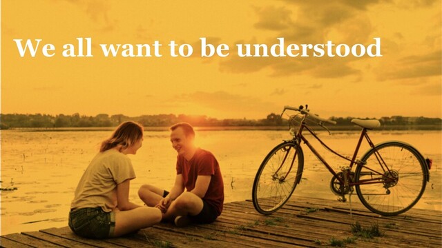 7
We all want to be understood
