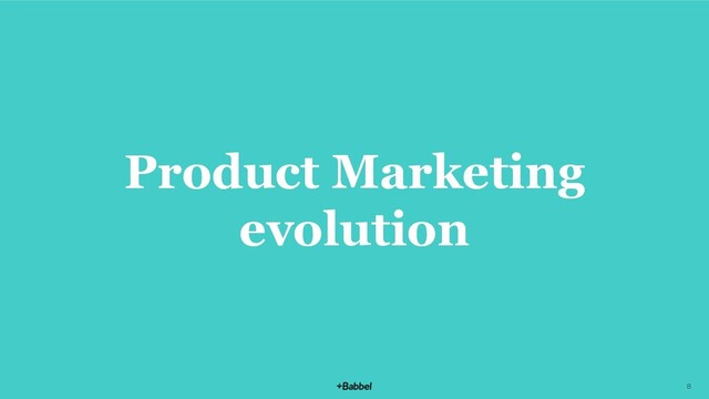 Product Marketing
evolution
8
