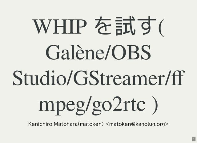 WHIP を試す(
Galène/OBS
Studio/GStreamer/ff
mpeg/go2rtc )
Kenichiro Matohara(matoken) 
1
