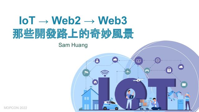 IoT → Web2 → Web3
那些開發路上的奇妙風景
Sam Huang
MOPCON 2022
