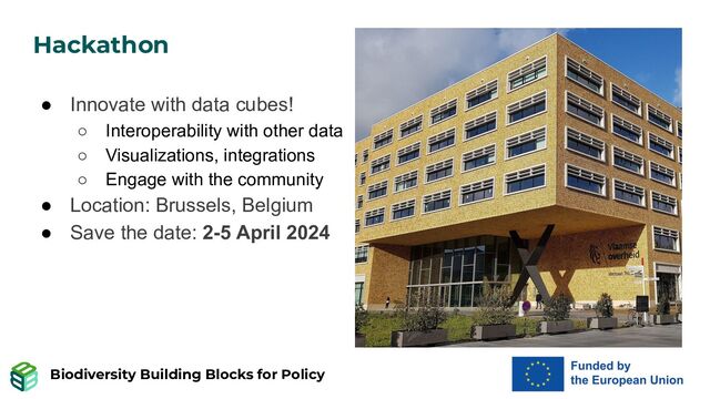Biodiversity Building Blocks for Policy
Hackathon
● Innovate with data cubes!
○ Interoperability with other data
○ Visualizations, integrations
○ Engage with the community
● Location: Brussels, Belgium
● Save the date: 2-5 April 2024
