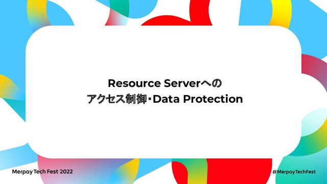 Resource Serverへの
アクセス制御・Data Protection
