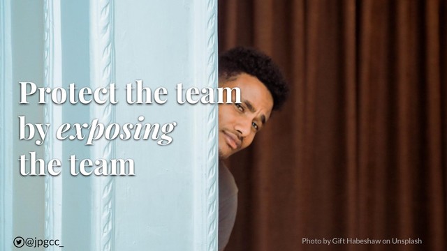 Protect the team
by exposing
the team
Photo by Gift Habeshaw on Unsplash
@jpgcc_
