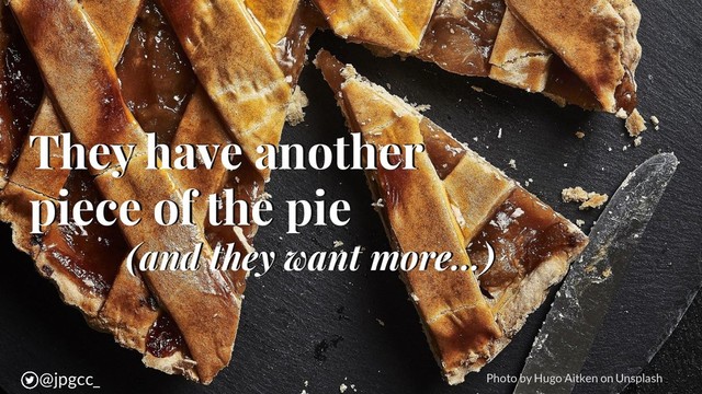 They have another
piece of the pie
(and they want more…)
@jpgcc_
@jpgcc_ Photo by Hugo Aitken on Unsplash

