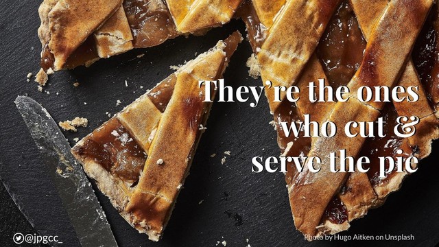 They’re the ones
who cut &
serve the pie
@jpgcc_
@jpgcc_ Photo by Hugo Aitken on Unsplash
