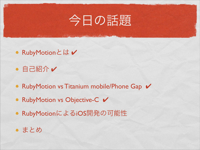 ࠓ೔ͷ࿩୊
RubyMotionͱ͸ ✔
ࣗݾ঺հ ✔
RubyMotion vs Titanium mobile/Phone Gap ✔
RubyMotion vs Objective-C ✔
RubyMotionʹΑΔiOS։ൃͷՄೳੑ
·ͱΊ
