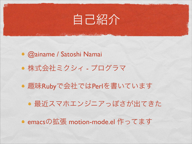 ࣗݾ঺հ
@ainame / Satoshi Namai
גࣜձࣾϛΫγΟ - ϓϩάϥϚ
झຯRubyͰձࣾͰ͸PerlΛॻ͍͍ͯ·͢
࠷ۙεϚϗΤϯδχΞͬΆ͕͞ग़͖ͯͨ
emacsͷ֦ு motion-mode.el ࡞ͬͯ·͢

