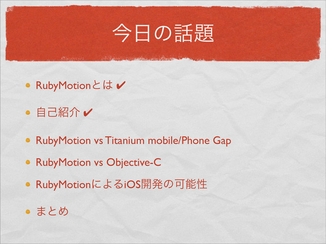ࠓ೔ͷ࿩୊
RubyMotionͱ͸ ✔
ࣗݾ঺հ ✔
RubyMotion vs Titanium mobile/Phone Gap
RubyMotion vs Objective-C
RubyMotionʹΑΔiOS։ൃͷՄೳੑ
·ͱΊ
