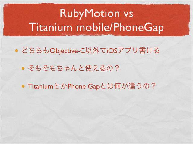 RubyMotion vs
Titanium mobile/PhoneGap
ͲͪΒ΋Objective-CҎ֎ͰiOSΞϓϦॻ͚Δ
ͦ΋ͦ΋ͪΌΜͱ࢖͑Δͷʁ
Titaniumͱ͔Phone Gapͱ͸Կ͕ҧ͏ͷʁ
