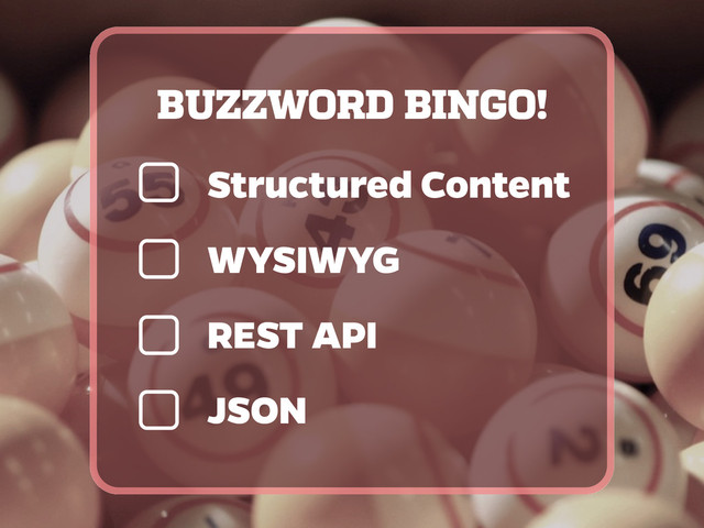 BUZZWORD BINGO!
Structured Content
WYSIWYG
REST API
JSON

