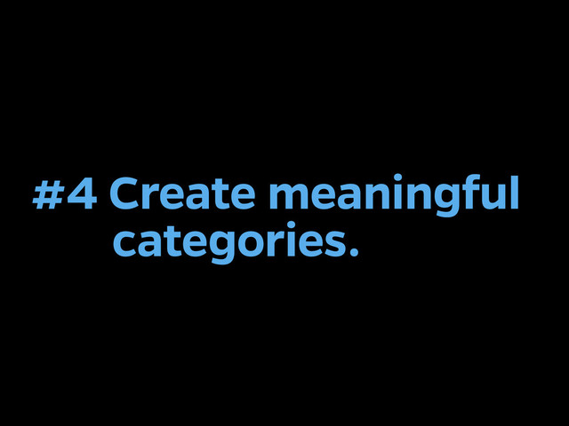 #4 Create meaningful
categories.
