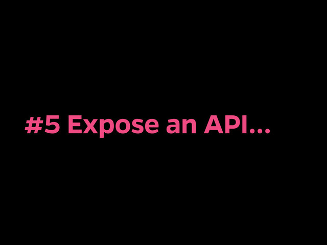 #5 Expose an API…
