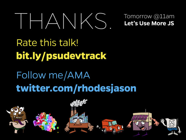 Rate this talk!
bit.ly/psudevtrack
THANKS.
Follow me/AMA
twitter.com/rhodesjason
Tomorrow @11am
Let’s Use More JS
