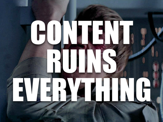 CONTENT
RUINS
EVERYTHING
