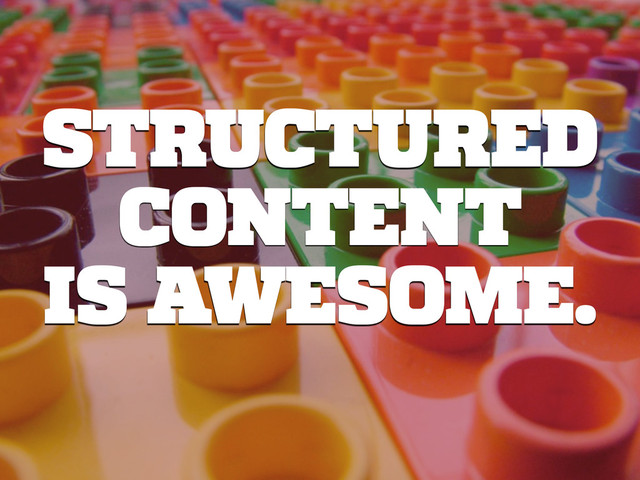 STRUCTURED
CONTENT
IS AWESOME.
