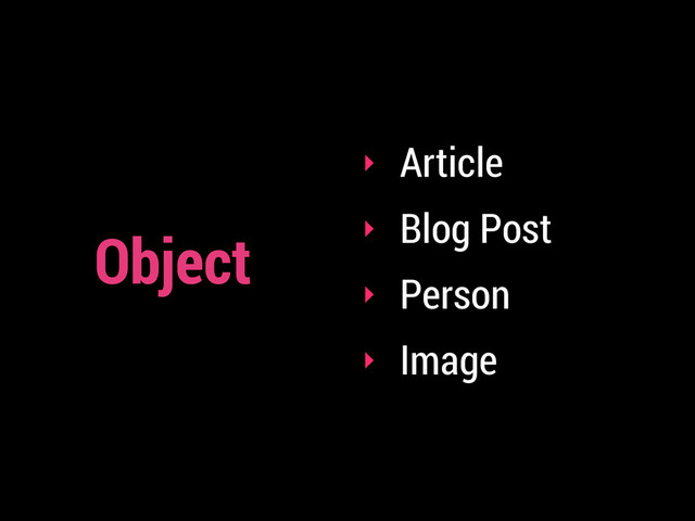 ‣ Article
‣ Blog Post
‣ Person
‣ Image
Object
