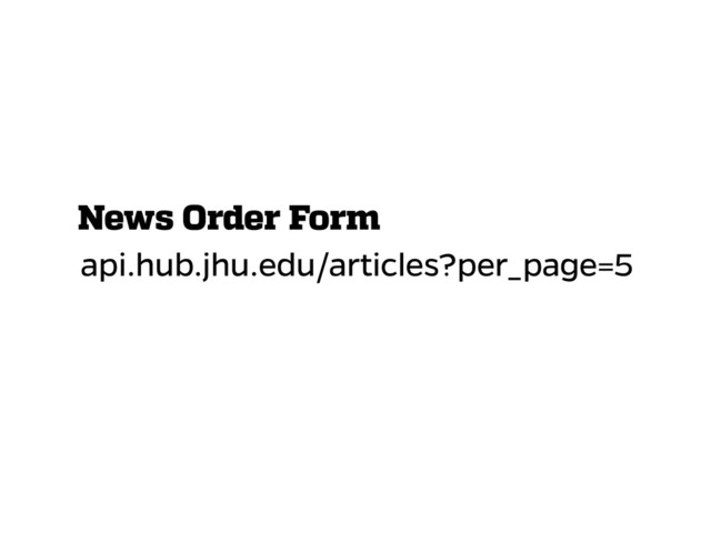 api.hub.jhu.edu/articles?per_page=5
News Order Form
