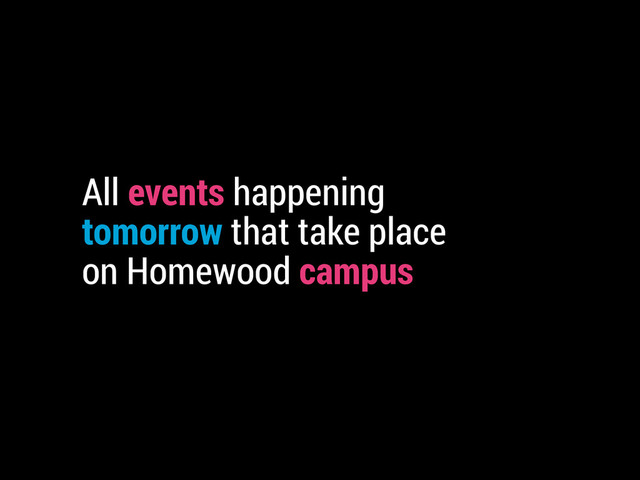 All events happening
tomorrow that take place
on Homewood campus
