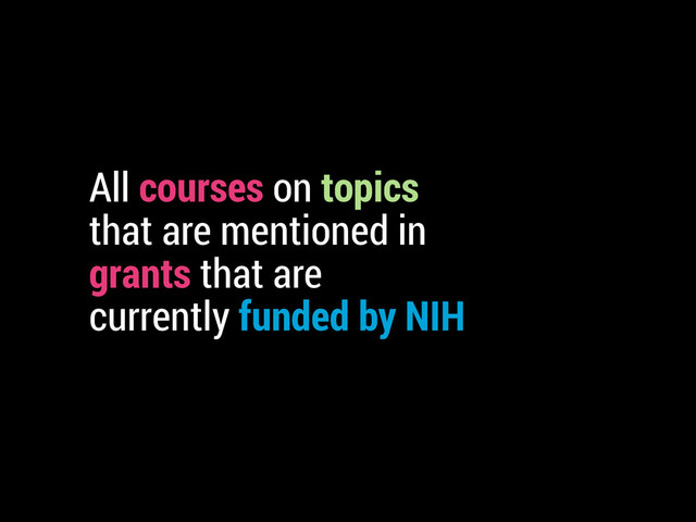 All courses on topics
that are mentioned in
grants that are
currently funded by NIH
