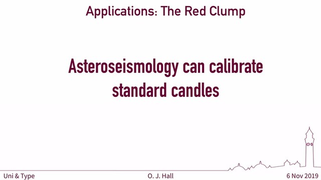 6 Nov 2019
O. J. Hall
Uni & Type
Applications: The Red Clump
Asteroseismology can calibrate
standard candles
