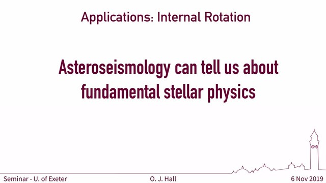6 Nov 2019
O. J. Hall
Seminar - U. of Exeter
Applications: Internal Rotation
Asteroseismology can tell us about
fundamental stellar physics
